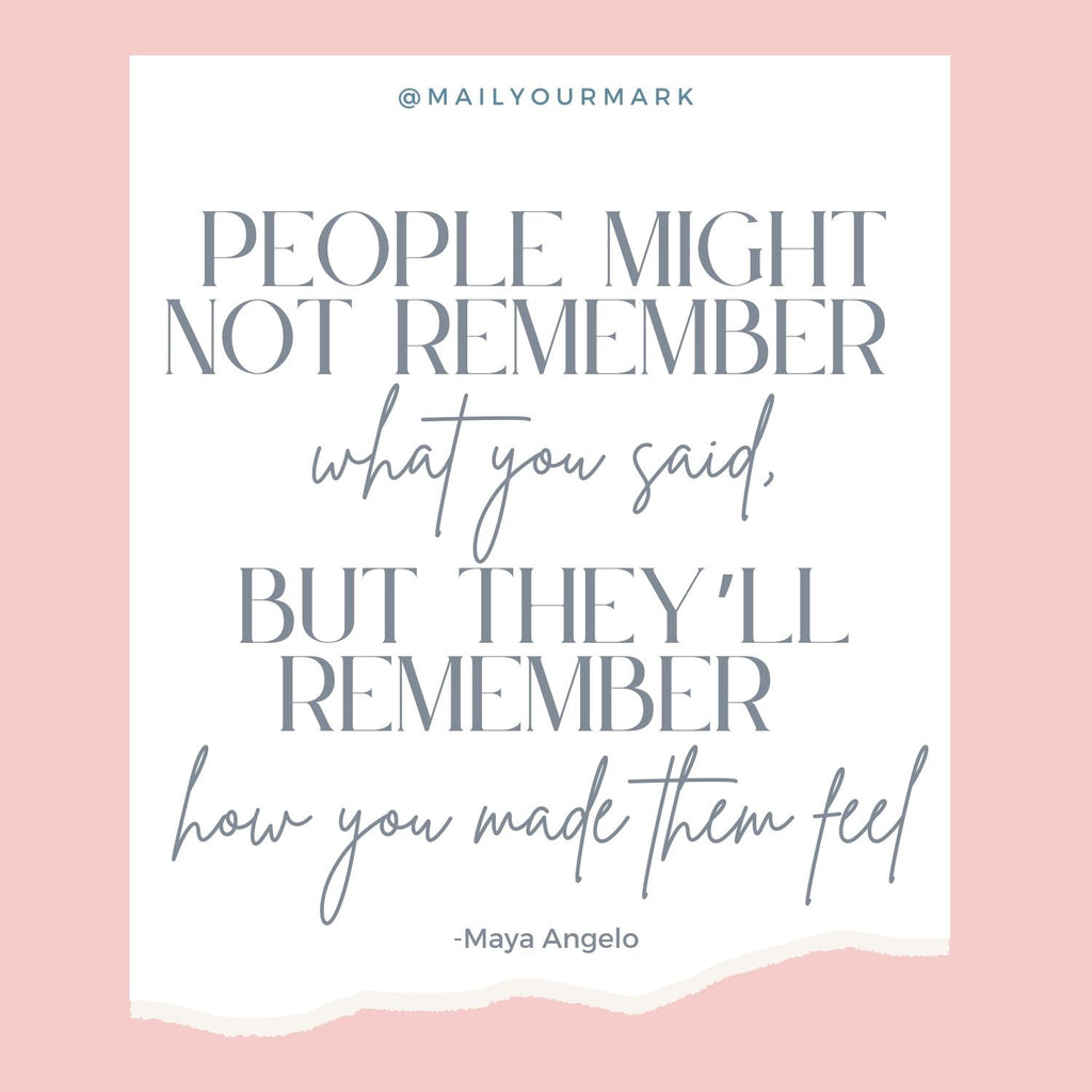 People might not remember what you said, but they'll remember how you made them feel. 